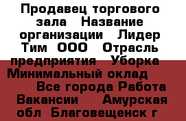 Продавец торгового зала › Название организации ­ Лидер Тим, ООО › Отрасль предприятия ­ Уборка › Минимальный оклад ­ 28 000 - Все города Работа » Вакансии   . Амурская обл.,Благовещенск г.